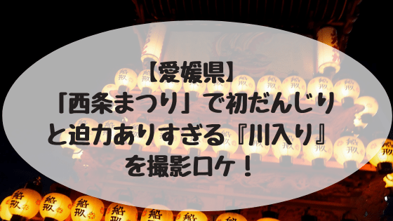 愛媛県 西条まつり で初だんじりと迫力ありすぎる 川入り を撮影ロケ 四国の山 Com