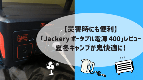 【災害時にも便利】「Jackery ポータブル電源 400」レビュー・夏冬キャンプが鬼快適に！