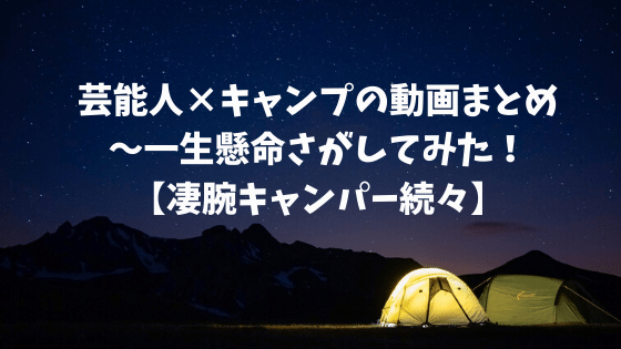 芸能人 キャンプの動画まとめ 一生懸命さがしてみた 凄腕キャンパー続々 四国の山 Com