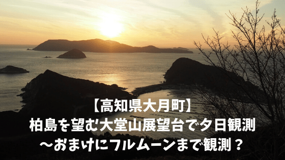 【高知県大月町】柏島を望む大堂山展望台で夕日観測〜おまけにフルムーンまで観測